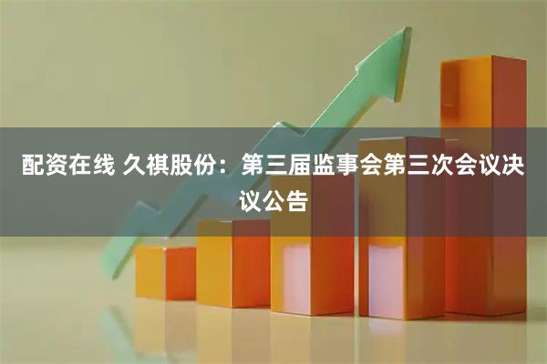 配资在线 久祺股份：第三届监事会第三次会议决议公告
