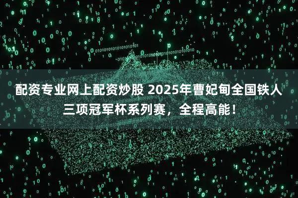 配资专业网上配资炒股 2025年曹妃甸全国铁人三项冠军杯系列赛，全程高能！