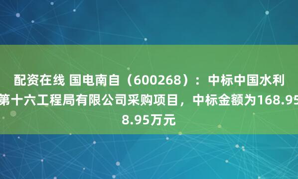 配资在线 国电南自（600268）：中标中国水利水电第十六工程局有限公司采购项目，中标金额为168.95万元