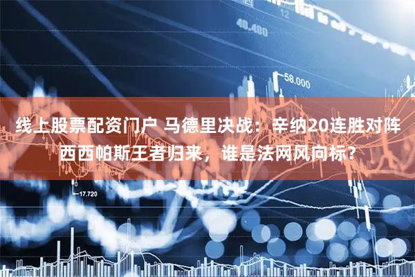 线上股票配资门户 马德里决战：辛纳20连胜对阵西西帕斯王者归来，谁是法网风向标？