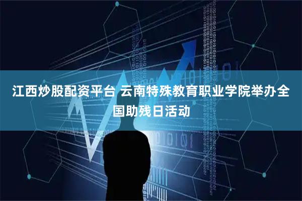 江西炒股配资平台 云南特殊教育职业学院举办全国助残日活动
