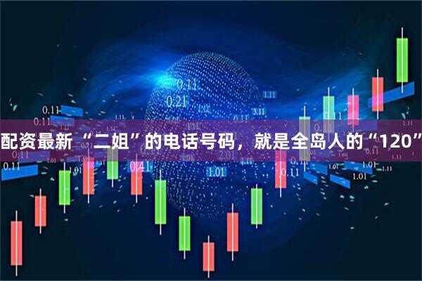 配资最新 “二姐”的电话号码，就是全岛人的“120”