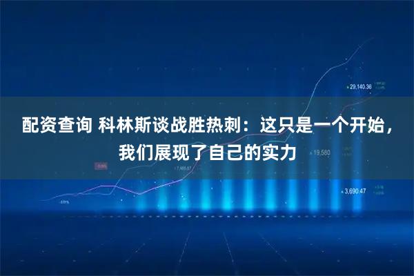 配资查询 科林斯谈战胜热刺：这只是一个开始，我们展现了自己的实力